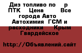 Диз.топливо по 30 р. ПТК. › Цена ­ 30 - Все города Авто » Автохимия, ГСМ и расходники   . Крым,Гвардейское